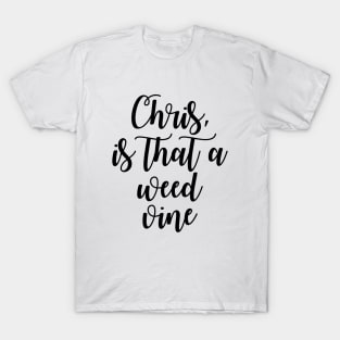 Chris is that a weed vine T-Shirt